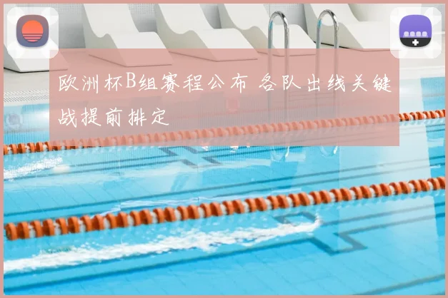 欧洲杯B组赛程公布 各队出线关键战提前排定
