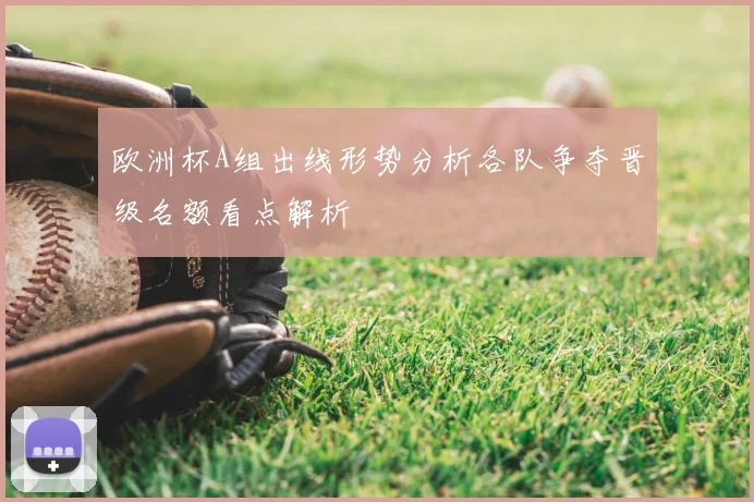 欧洲杯A组出线形势分析各队争夺晋级名额看点解析
