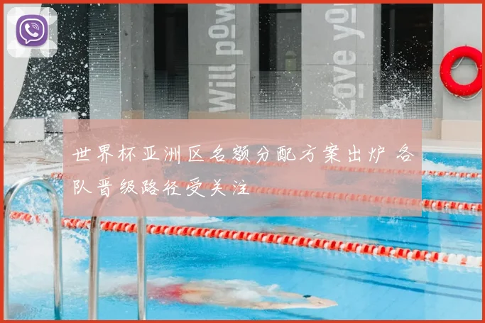 世界杯亚洲区名额分配方案出炉 各队晋级路径受关注