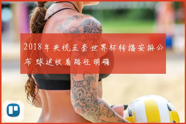 2018年央视五套世界杯转播安排公布 球迷收看路径明确