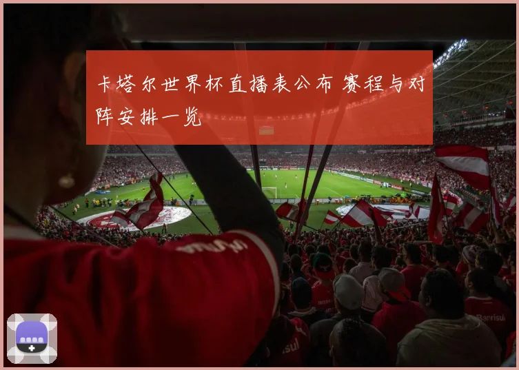 卡塔尔世界杯直播表公布 赛程与对阵安排一览