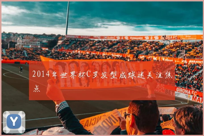 2014年世界杯C罗发型成球迷关注焦点