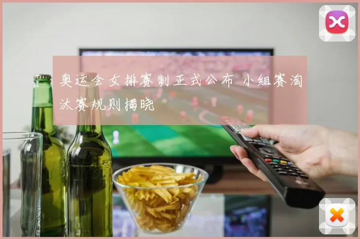 奥运会女排赛制正式公布 小组赛淘汰赛规则揭晓