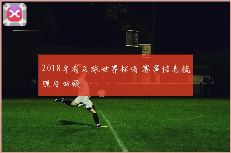 2018年有足球世界杯吗 赛事信息梳理与回顾