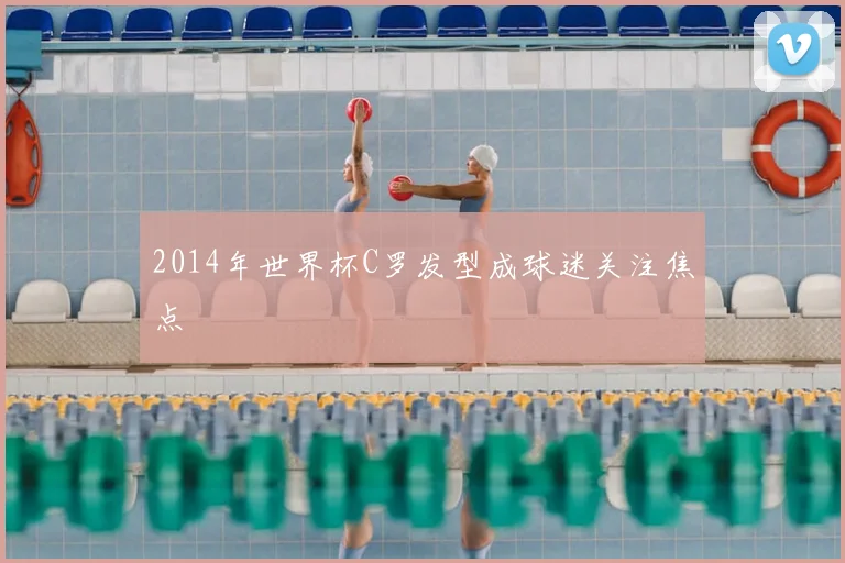 2014年世界杯C罗发型成球迷关注焦点