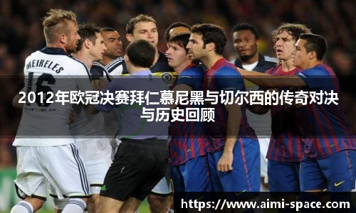 2012年欧冠决赛拜仁慕尼黑与切尔西的传奇对决与历史回顾