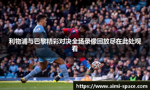 利物浦与巴黎精彩对决全场录像回放尽在此处观看