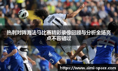 热刺对阵海法马比赛精彩录像回顾与分析全场亮点不容错过