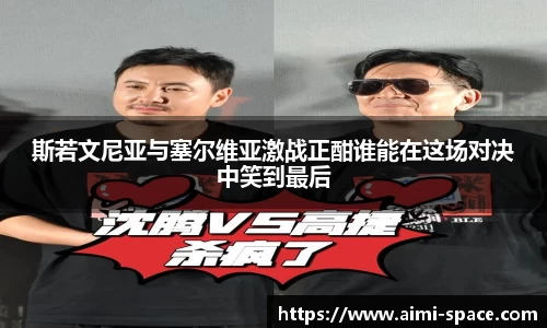 斯若文尼亚与塞尔维亚激战正酣谁能在这场对决中笑到最后