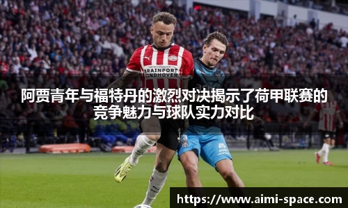 阿贾青年与福特丹的激烈对决揭示了荷甲联赛的竞争魅力与球队实力对比