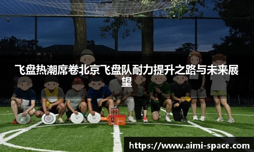 飞盘热潮席卷北京飞盘队耐力提升之路与未来展望