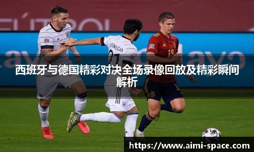 西班牙与德国精彩对决全场录像回放及精彩瞬间解析