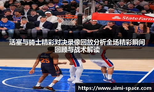 活塞与骑士精彩对决录像回放分析全场精彩瞬间回顾与战术解读