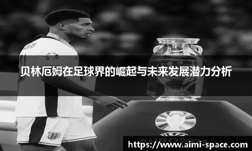 贝林厄姆在足球界的崛起与未来发展潜力分析
